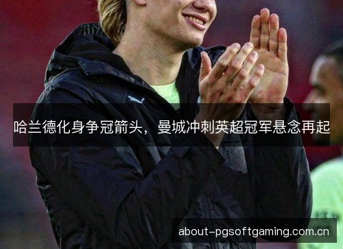 哈兰德化身争冠箭头，曼城冲刺英超冠军悬念再起