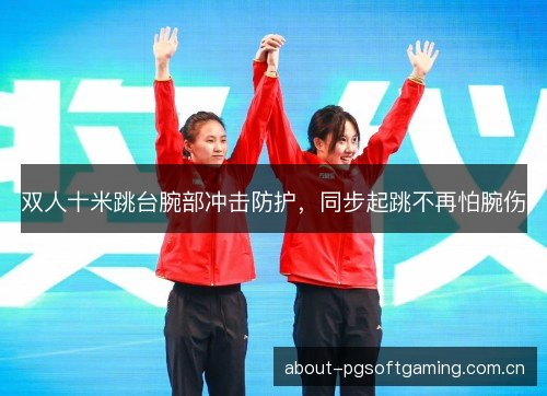 双人十米跳台腕部冲击防护，同步起跳不再怕腕伤